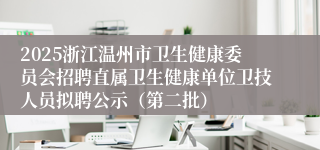2025浙江温州市卫生健康委员会招聘直属卫生健康单位卫技人员拟聘公示（第二批）