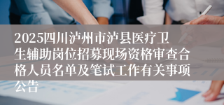 2025四川泸州市泸县医疗卫生辅助岗位招募现场资格审查合格人员名单及笔试工作有关事项公告