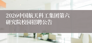 2026中国航天科工集团第六研究院校园招聘公告