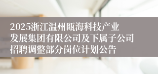2025浙江温州瓯海科技产业发展集团有限公司及下属子公司招聘调整部分岗位计划公告
