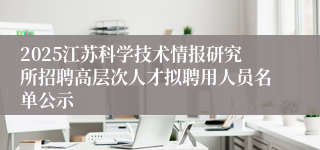 2025江苏科学技术情报研究所招聘高层次人才拟聘用人员名单公示