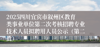 2025四川宜宾市叙州区教育类事业单位第二次考核招聘专业技术人员拟聘用人员公示（第二批）