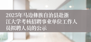 2025年马边彝族自治县赴浙江大学考核招聘事业单位工作人员拟聘人员的公示