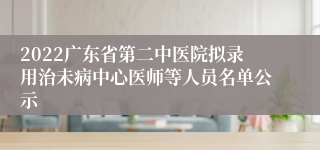 2022广东省第二中医院拟录用治未病中心医师等人员名单公示