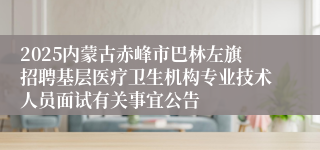 2025内蒙古赤峰市巴林左旗招聘基层医疗卫生机构专业技术人员面试有关事宜公告