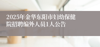 2025年金华东阳市妇幼保健院招聘编外人员1人公告