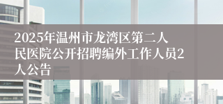 2025年温州市龙湾区第二人民医院公开招聘编外工作人员2人公告
