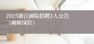 2025浙江画院招聘1人公告（画师岗位）