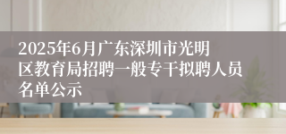 2025年6月广东深圳市光明区教育局招聘一般专干拟聘人员名单公示