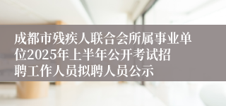 成都市残疾人联合会所属事业单位2025年上半年公开考试招聘工作人员拟聘人员公示