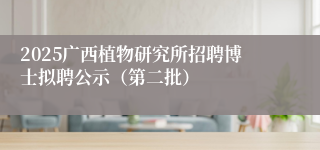 2025广西植物研究所招聘博士拟聘公示（第二批）