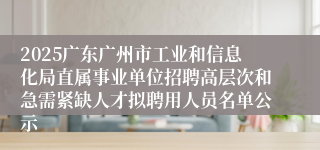 2025广东广州市工业和信息化局直属事业单位招聘高层次和急需紧缺人才拟聘用人员名单公示