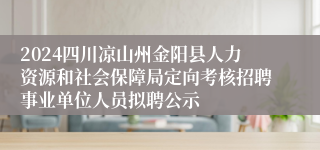2024四川凉山州金阳县人力资源和社会保障局定向考核招聘事业单位人员拟聘公示