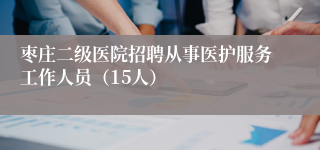 枣庄二级医院招聘从事医护服务工作人员（15人）