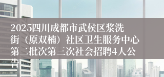 2025四川成都市武侯区浆洗街（原双楠）社区卫生服务中心第二批次第三次社会招聘4人公告