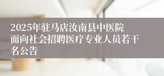 2025年驻马店汝南县中医院面向社会招聘医疗专业人员若干名公告