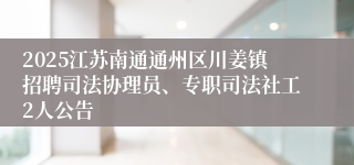2025江苏南通通州区川姜镇招聘司法协理员、专职司法社工2人公告