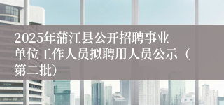 2025年蒲江县公开招聘事业单位工作人员拟聘用人员公示（第二批）