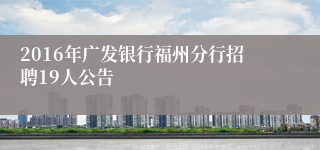 2016年广发银行福州分行招聘19人公告