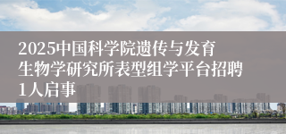2025中国科学院遗传与发育生物学研究所表型组学平台招聘1人启事