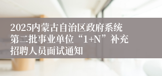 2025内蒙古自治区政府系统第二批事业单位“1+N”补充招聘人员面试通知