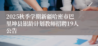 2025秋季学期新疆哈密市巴里坤县银龄计划教师招聘19人公告