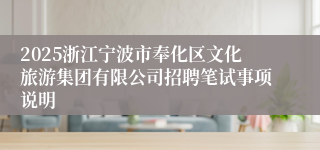 2025浙江宁波市奉化区文化旅游集团有限公司招聘笔试事项说明