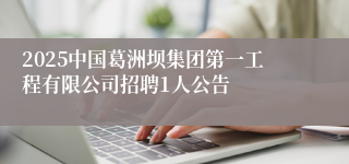 2025中国葛洲坝集团第一工程有限公司招聘1人公告