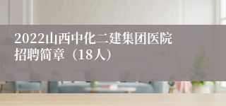 2022山西中化二建集团医院招聘简章（18人）