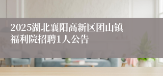 2025湖北襄阳高新区团山镇福利院招聘1人公告