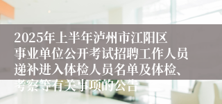 2025年上半年泸州市江阳区事业单位公开考试招聘工作人员递补进入体检人员名单及体检、考察等有关事项的公告