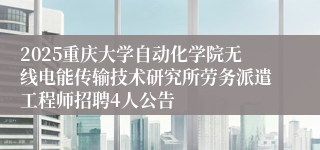 2025重庆大学自动化学院无线电能传输技术研究所劳务派遣工程师招聘4人公告