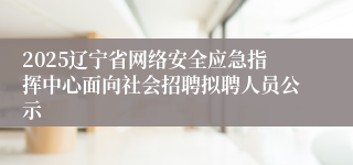 2025辽宁省网络安全应急指挥中心面向社会招聘拟聘人员公示