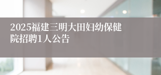 2025福建三明大田妇幼保健院招聘1人公告