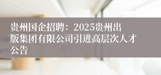 贵州国企招聘：2025贵州出版集团有限公司引进高层次人才公告