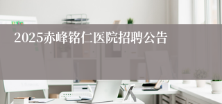2025赤峰铭仁医院招聘公告