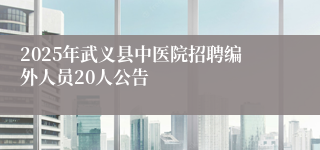 2025年武义县中医院招聘编外人员20人公告