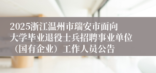 2025浙江温州市瑞安市面向大学毕业退役士兵招聘事业单位（国有企业）工作人员公告