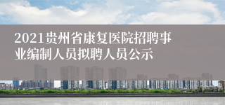 2021贵州省康复医院招聘事业编制人员拟聘人员公示