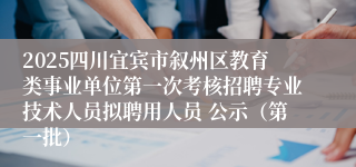 2025四川宜宾市叙州区教育类事业单位第一次考核招聘专业技术人员拟聘用人员 公示（第一批）