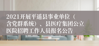 2021开展平遥县事业单位（含党群系统）、县医疗集团公立医院招聘工作人员报名公告