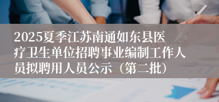 2025夏季江苏南通如东县医疗卫生单位招聘事业编制工作人员拟聘用人员公示（第二批）