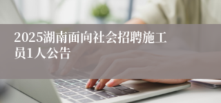 2025湖南面向社会招聘施工员1人公告