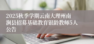2025秋季学期云南大理州南涧县招募基础教育银龄教师5人公告