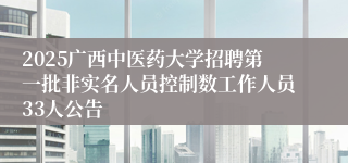 2025广西中医药大学招聘第一批非实名人员控制数工作人员33人公告