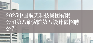 2025中国航天科技集团有限公司第八研究院第八设计部招聘公告