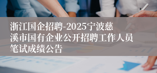 浙江国企招聘-2025宁波慈溪市国有企业公开招聘工作人员笔试成绩公告