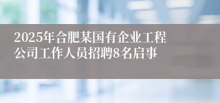 2025年合肥某国有企业工程公司工作人员招聘8名启事