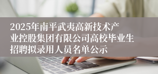 2025年南平武夷高新技术产业控股集团有限公司高校毕业生招聘拟录用人员名单公示