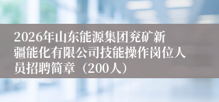 2026年山东能源集团兖矿新疆能化有限公司技能操作岗位人员招聘简章（200人）